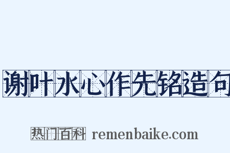 谢叶水心作先铭造句是什么意思的图片